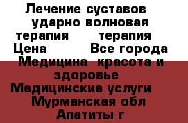 Лечение суставов , ударно-волновая терапия, PRP-терапия. › Цена ­ 500 - Все города Медицина, красота и здоровье » Медицинские услуги   . Мурманская обл.,Апатиты г.